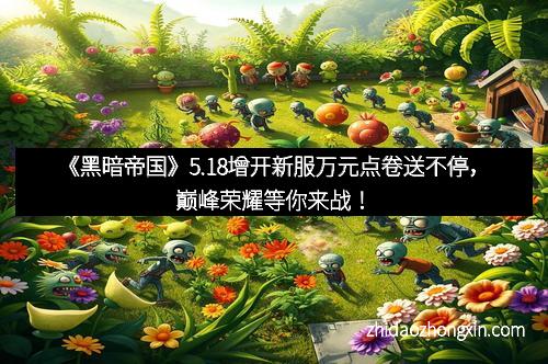 《黑暗帝国》5.18增开新服万元点卷送不停，巅峰荣耀等你来战！