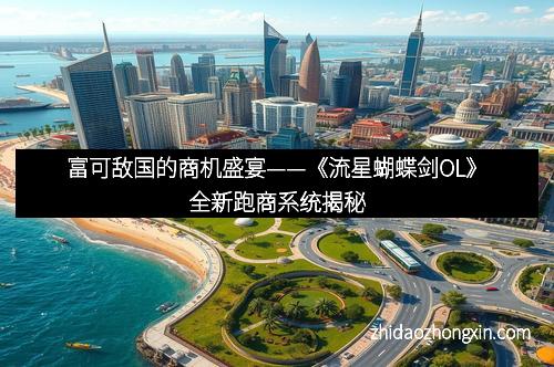 富可敌国的商机盛宴——《流星蝴蝶剑OL》全新跑商系统揭秘